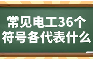 常見(jiàn)電工36個(gè)符號各代表如下：